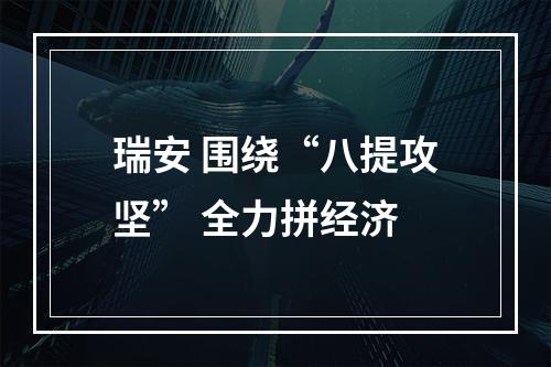 瑞安 围绕“八提攻坚” 全力拼经济