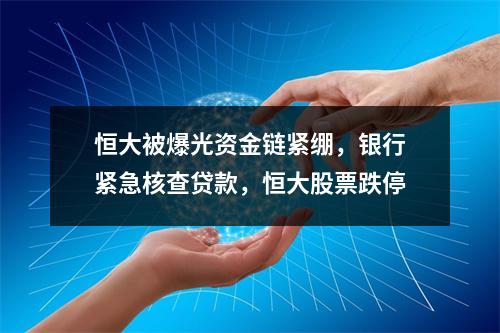 恒大被爆光资金链紧绷，银行紧急核查贷款，恒大股票跌停
