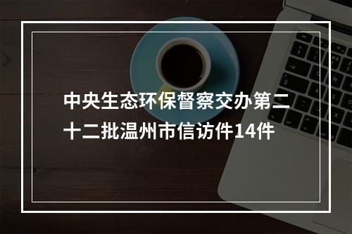 中央生态环保督察交办第二十二批温州市信访件14件