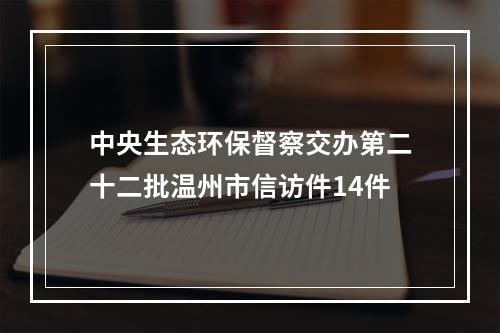 中央生态环保督察交办第二十二批温州市信访件14件