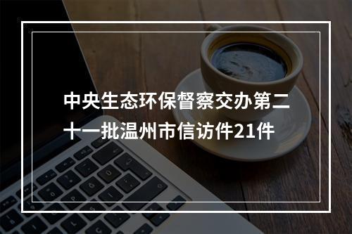 中央生态环保督察交办第二十一批温州市信访件21件