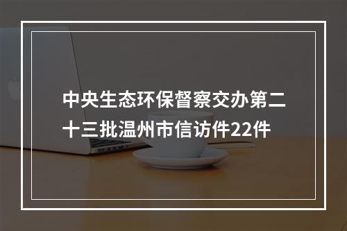 中央生态环保督察交办第二十三批温州市信访件22件