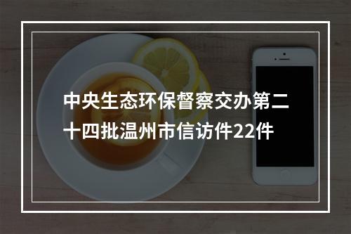 中央生态环保督察交办第二十四批温州市信访件22件