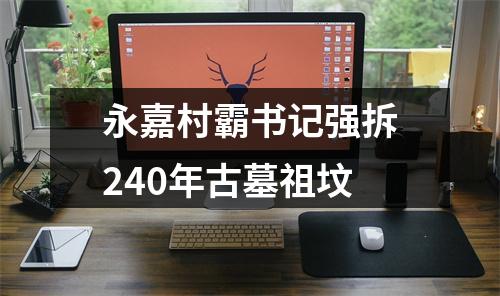 永嘉村霸书记强拆240年古墓祖坟