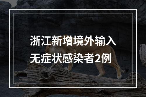 浙江新增境外输入无症状感染者2例