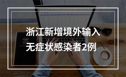 浙江新增境外输入无症状感染者2例