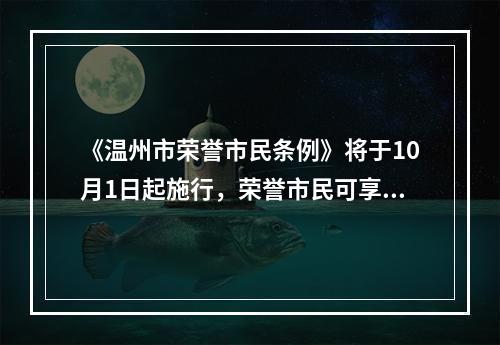 《温州市荣誉市民条例》将于10月1日起施行，荣誉市民可享四大礼遇