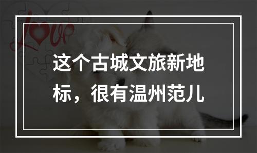 这个古城文旅新地标，很有温州范儿