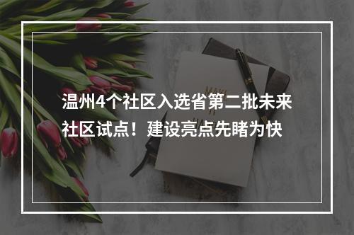 温州4个社区入选省第二批未来社区试点！建设亮点先睹为快