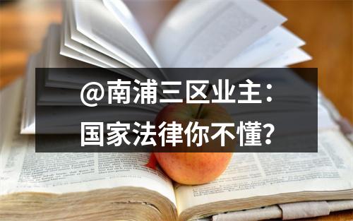 @南浦三区业主：国家法律你不懂？
