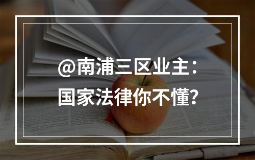 @南浦三区业主：国家法律你不懂？