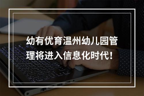 幼有优育温州幼儿园管理将进入信息化时代！