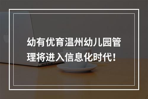 幼有优育温州幼儿园管理将进入信息化时代！