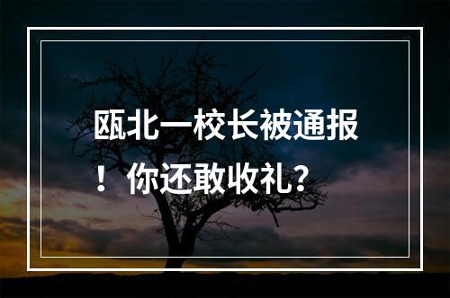 瓯北一校长被通报！你还敢收礼？