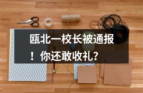 瓯北一校长被通报！你还敢收礼？