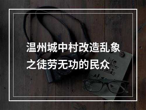 温州城中村改造乱象之徒劳无功的民众