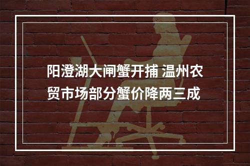 阳澄湖大闸蟹开捕 温州农贸市场部分蟹价降两三成