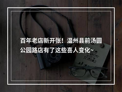 百年老店新开张！温州县前汤圆公园路店有了这些喜人变化~