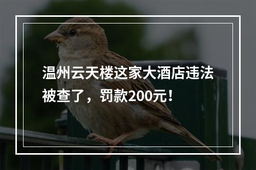 温州云天楼这家大酒店违法被查了，罚款200元！
