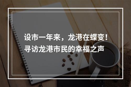设市一年来，龙港在蝶变！寻访龙港市民的幸福之声