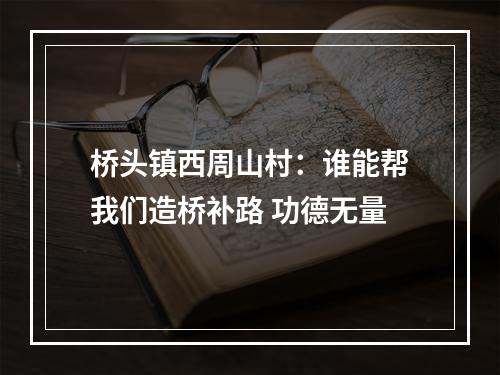 桥头镇西周山村：谁能帮我们造桥补路 功德无量