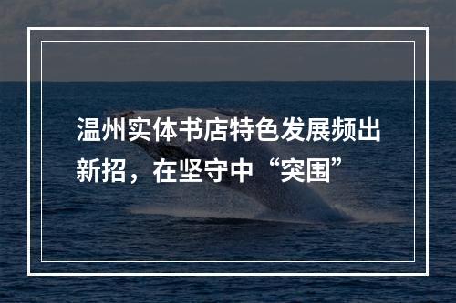 温州实体书店特色发展频出新招，在坚守中“突围”
