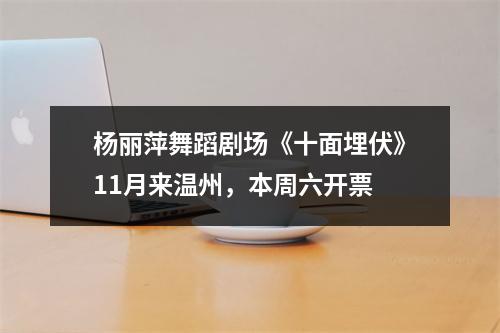 杨丽萍舞蹈剧场《十面埋伏》11月来温州，本周六开票