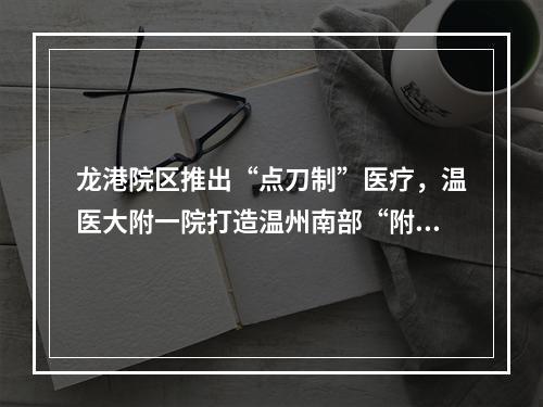 龙港院区推出“点刀制”医疗，温医大附一院打造温州南部“附一院”
