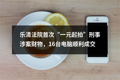 乐清法院首次“一元起拍”刑事涉案财物，16台电脑顺利成交