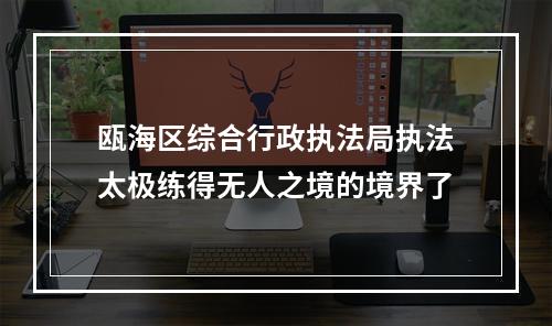 瓯海区综合行政执法局执法太极练得无人之境的境界了