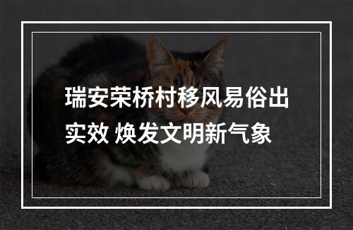 瑞安荣桥村移风易俗出实效 焕发文明新气象