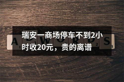 瑞安一商场停车不到2小时收20元，贵的离谱