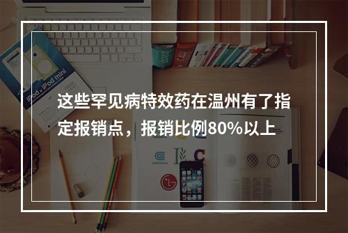 这些罕见病特效药在温州有了指定报销点，报销比例80%以上