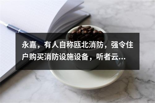 永嘉，有人自称瓯北消防，强令住户购买消防设施设备，听者云里雾里！