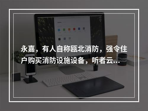 永嘉，有人自称瓯北消防，强令住户购买消防设施设备，听者云里雾里！