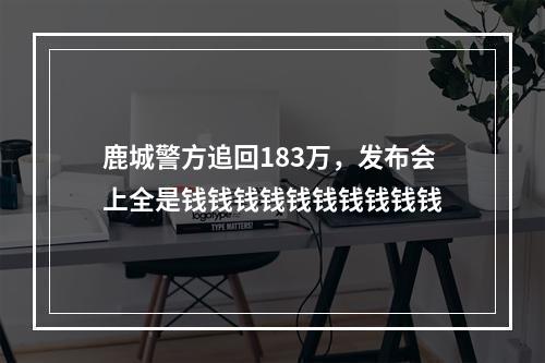 鹿城警方追回183万，发布会上全是钱钱钱钱钱钱钱钱钱钱