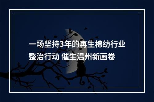 一场坚持3年的再生棉纺行业整治行动 催生温州新画卷