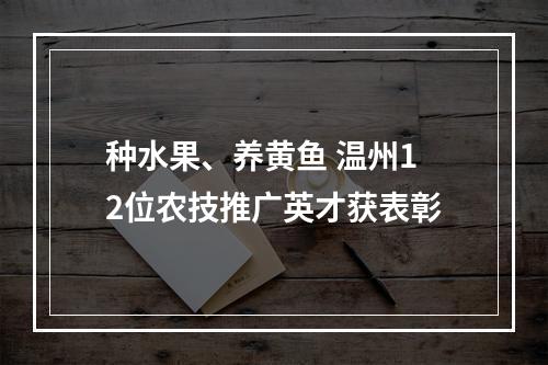 种水果、养黄鱼 温州12位农技推广英才获表彰