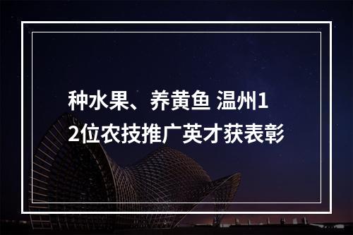 种水果、养黄鱼 温州12位农技推广英才获表彰