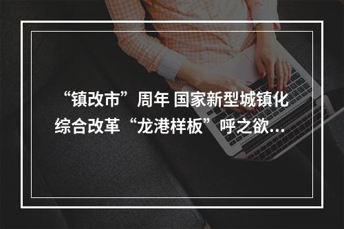 “镇改市”周年 国家新型城镇化综合改革“龙港样板”呼之欲出