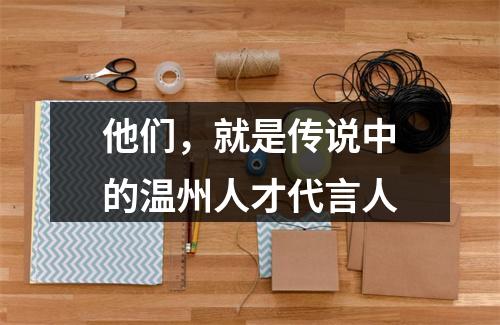 他们，就是传说中的温州人才代言人