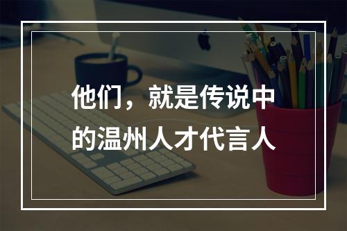 他们，就是传说中的温州人才代言人