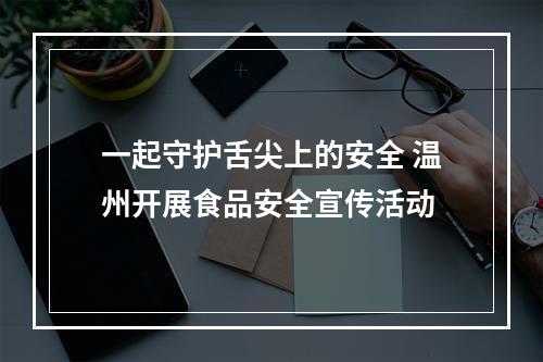 一起守护舌尖上的安全 温州开展食品安全宣传活动