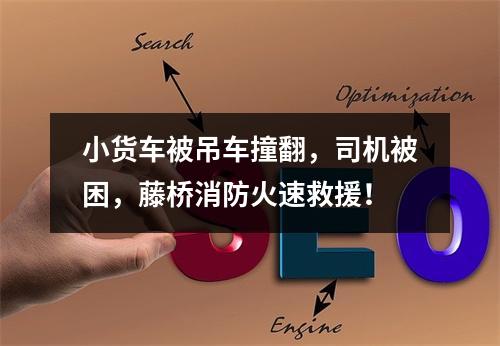 小货车被吊车撞翻，司机被困，藤桥消防火速救援！