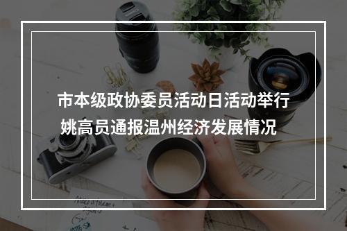 市本级政协委员活动日活动举行 姚高员通报温州经济发展情况