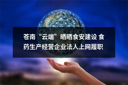 苍南“云端”晒晒食安建设 食药生产经营企业法人上网履职