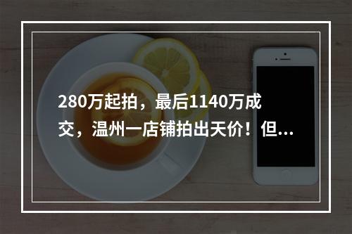 280万起拍，最后1140万成交，温州一店铺拍出天价！但最后结局让人很意外