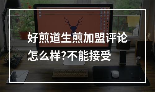 好煎道生煎加盟评论怎么样?不能接受