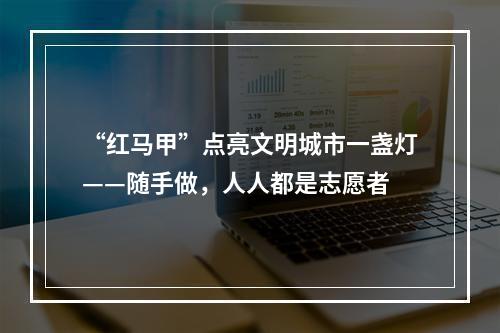 “红马甲”点亮文明城市一盏灯——随手做，人人都是志愿者