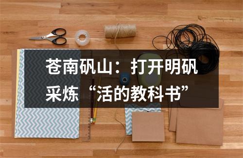 苍南矾山：打开明矾采炼“活的教科书”